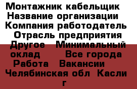 Монтажник-кабельщик › Название организации ­ Компания-работодатель › Отрасль предприятия ­ Другое › Минимальный оклад ­ 1 - Все города Работа » Вакансии   . Челябинская обл.,Касли г.